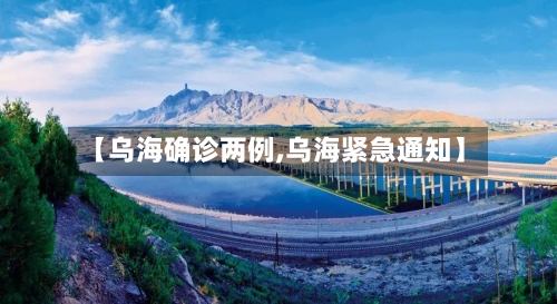 【乌海确诊两例,乌海紧急通知】