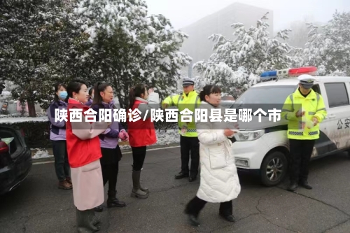 陕西合阳确诊/陕西合阳县是哪个市