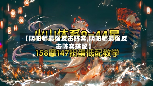 【阴阳师最强反击阵容,阴阳师最强反击阵容搭配】
