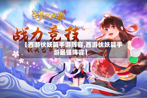 【西游伏妖篇手游阵容,西游伏妖篇手游最强阵容】