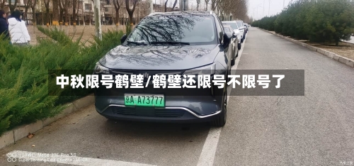 中秋限号鹤壁/鹤壁还限号不限号了