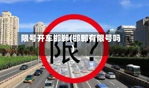 限号开车邯郸(邯郸有限号吗)