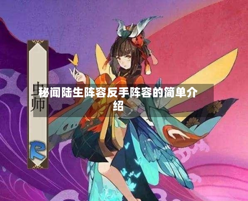 秘闻陆生阵容反手阵容的简单介绍