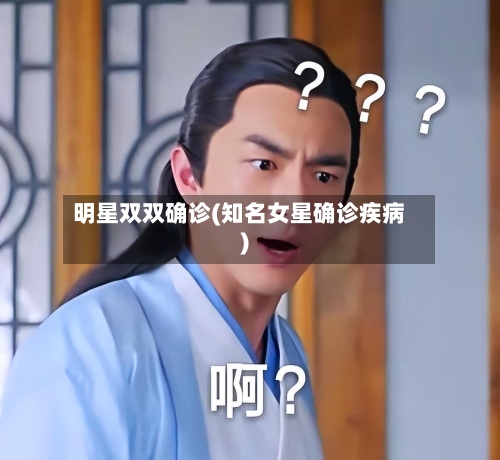 明星双双确诊(知名女星确诊疾病)