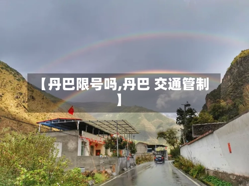 【丹巴限号吗,丹巴 交通管制】