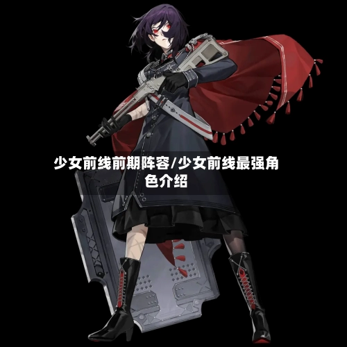 少女前线前期阵容/少女前线最强角色介绍