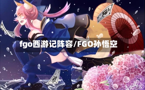 fgo西游记阵容/FGO孙悟空