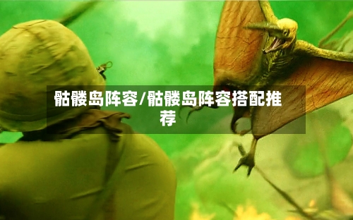 骷髅岛阵容/骷髅岛阵容搭配推荐