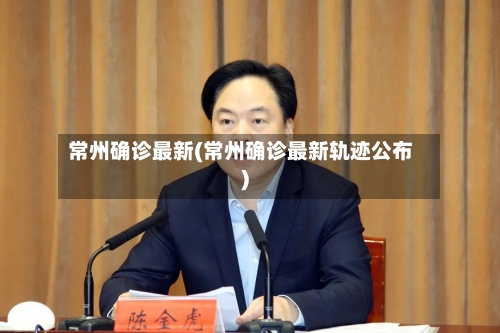 常州确诊最新(常州确诊最新轨迹公布)
