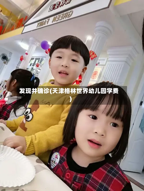 发现并确诊(天津格林世界幼儿园学费)