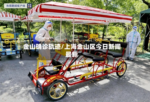金山确诊轨迹/上海金山区今日新闻最新
