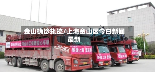 金山确诊轨迹/上海金山区今日新闻最新