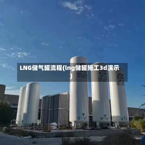 LNG储气罐流程(lng储罐施工3d演示)