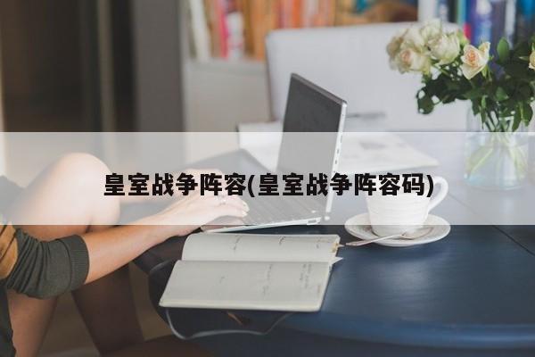 皇室战争阵容(皇室战争阵容码)