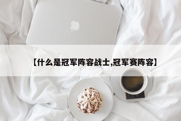 【什么是冠军阵容战士,冠军赛阵容】