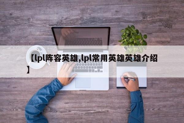 【lpl阵容英雄,lpl常用英雄英雄介绍】