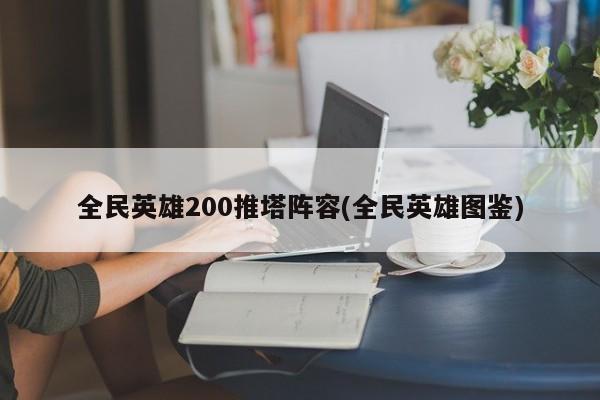 全民英雄200推塔阵容(全民英雄图鉴)