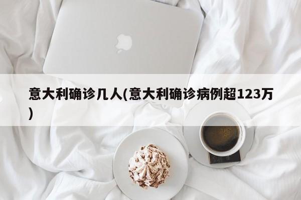 意大利确诊几人(意大利确诊病例超123万)