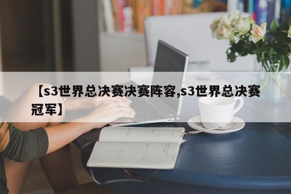 【s3世界总决赛决赛阵容,s3世界总决赛冠军】