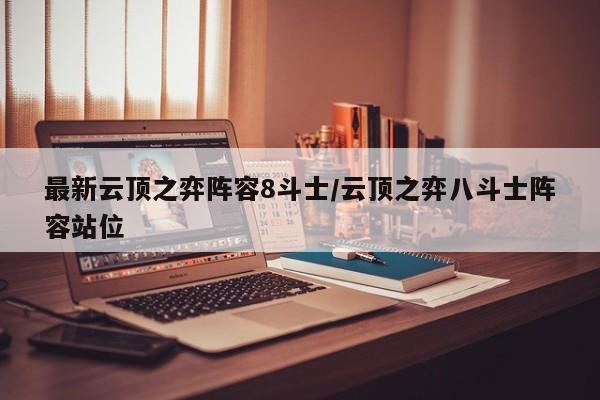 最新云顶之弈阵容8斗士/云顶之弈八斗士阵容站位