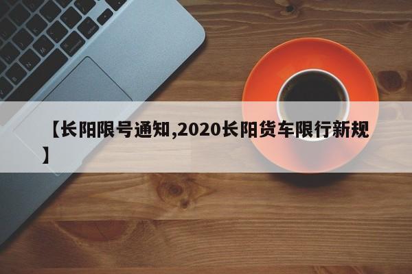 【长阳限号通知,2020长阳货车限行新规】