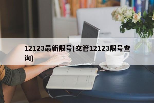 12123最新限号(交管12123限号查询)