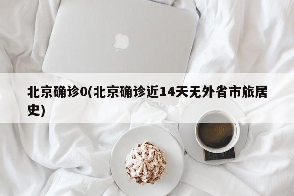 北京确诊0(北京确诊近14天无外省市旅居史)