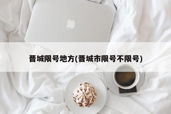 晋城限号地方(晋城市限号不限号)