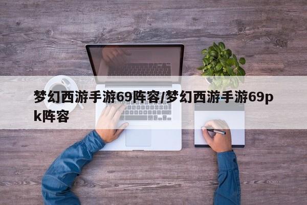 梦幻西游手游69阵容/梦幻西游手游69pk阵容
