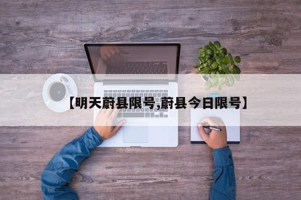 【明天蔚县限号,蔚县今日限号】