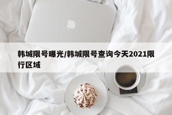 韩城限号曝光/韩城限号查询今天2021限行区域