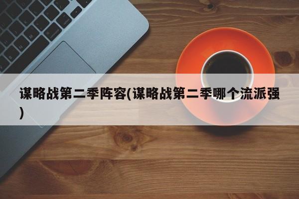 谋略战第二季阵容(谋略战第二季哪个流派强)