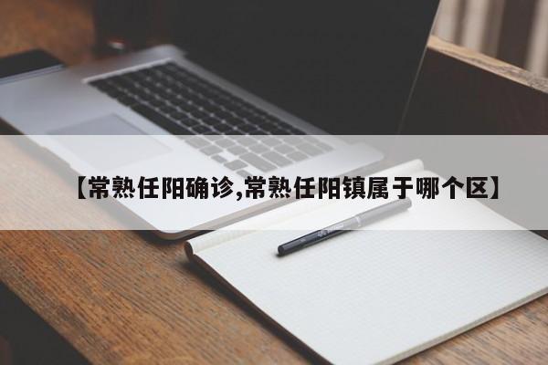 【常熟任阳确诊,常熟任阳镇属于哪个区】