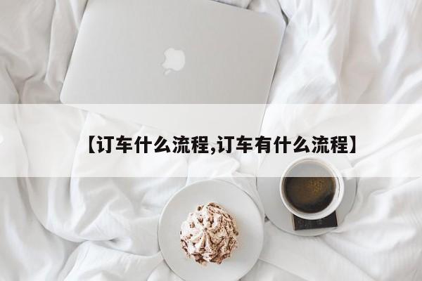 【订车什么流程,订车有什么流程】