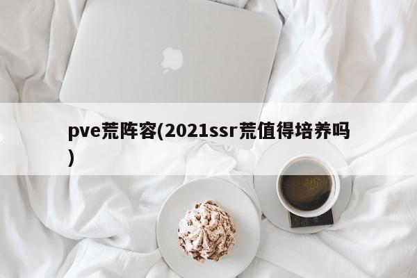 pve荒阵容(2021ssr荒值得培养吗)