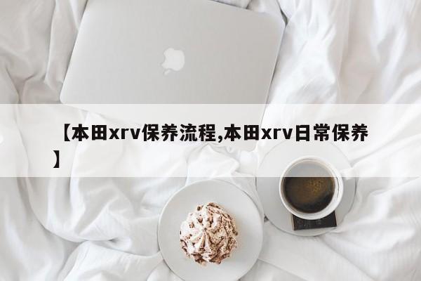 【本田xrv保养流程,本田xrv日常保养】