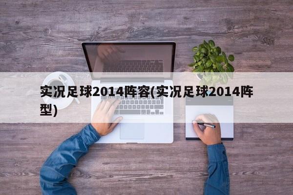 实况足球2014阵容(实况足球2014阵型)