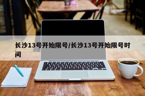 长沙13号开始限号/长沙13号开始限号时间