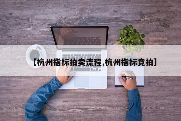【杭州指标拍卖流程,杭州指标竞拍】