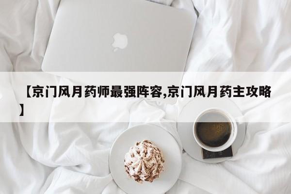 【京门风月药师最强阵容,京门风月药主攻略】