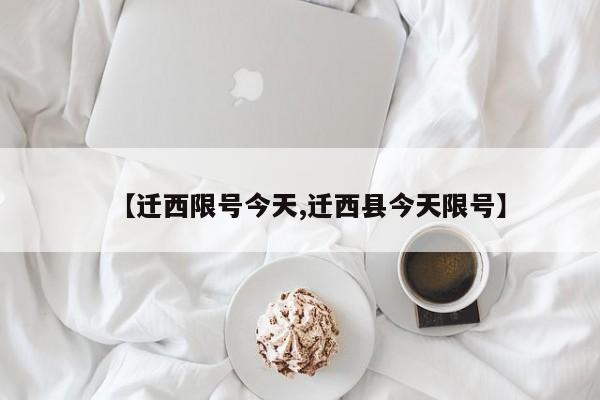 【迁西限号今天,迁西县今天限号】