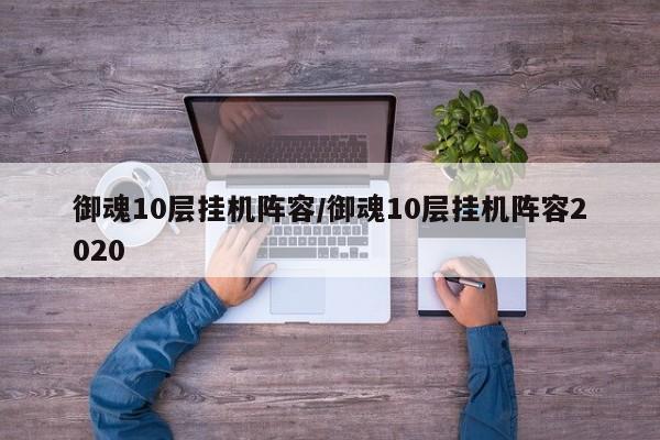 御魂10层挂机阵容/御魂10层挂机阵容2020