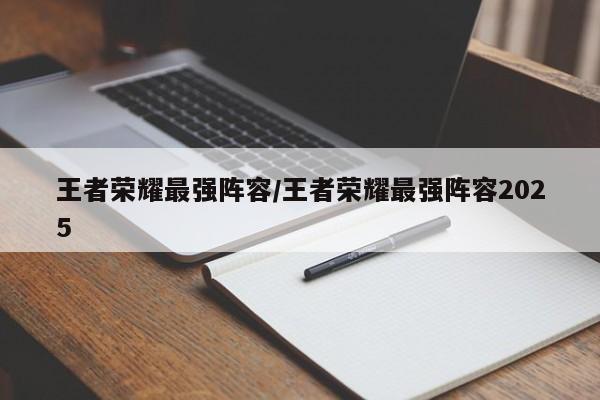 王者荣耀最强阵容/王者荣耀最强阵容2025