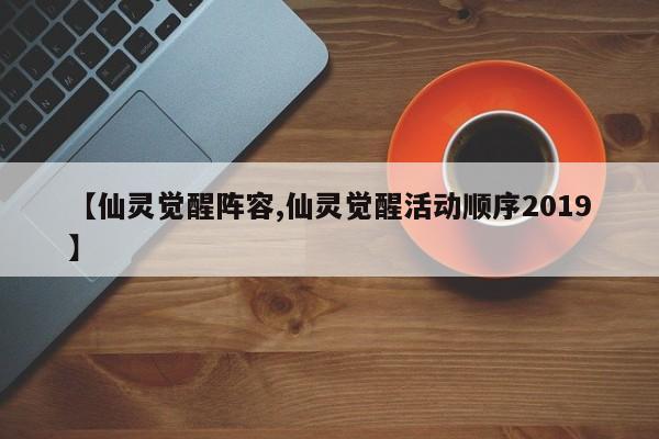 【仙灵觉醒阵容,仙灵觉醒活动顺序2019】