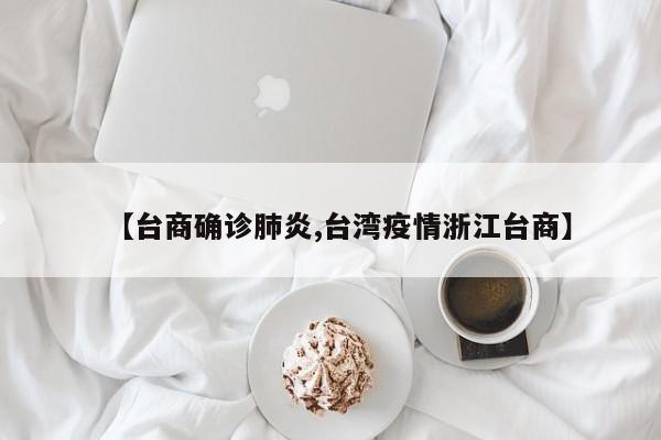 【台商确诊肺炎,台湾疫情浙江台商】
