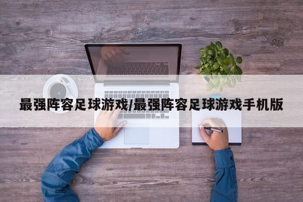 最强阵容足球游戏/最强阵容足球游戏手机版