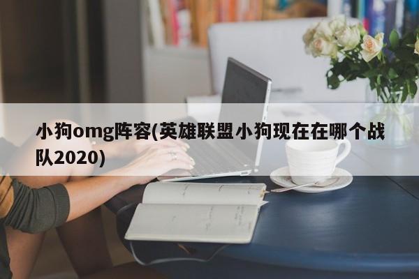 小狗omg阵容(英雄联盟小狗现在在哪个战队2020)