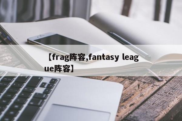 【frag阵容,fantasy league阵容】