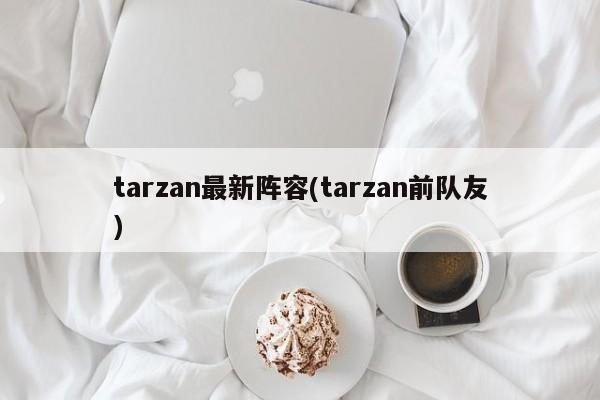 tarzan最新阵容(tarzan前队友)
