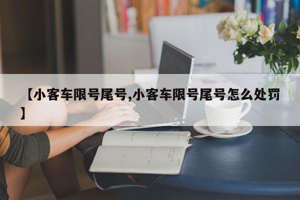 【小客车限号尾号,小客车限号尾号怎么处罚】